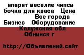 апарат веселие чипси.бочка для кваса › Цена ­ 100 000 - Все города Бизнес » Оборудование   . Калужская обл.,Обнинск г.